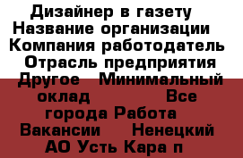 Дизайнер в газету › Название организации ­ Компания-работодатель › Отрасль предприятия ­ Другое › Минимальный оклад ­ 28 000 - Все города Работа » Вакансии   . Ненецкий АО,Усть-Кара п.